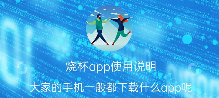 烧杯app使用说明 大家的手机一般都下载什么app呢？